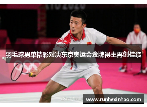 羽毛球男单精彩对决东京奥运会金牌得主再创佳绩