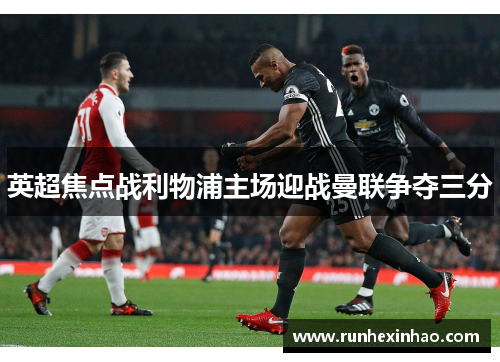 英超焦点战利物浦主场迎战曼联争夺三分